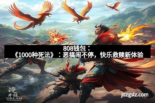 808钱包：《1000种死法》：恶搞闹不停，快乐救赎新体验