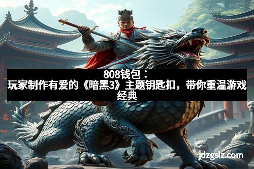 808钱包：玩家制作有爱的《暗黑3》主题钥匙扣，带你重温游戏经典